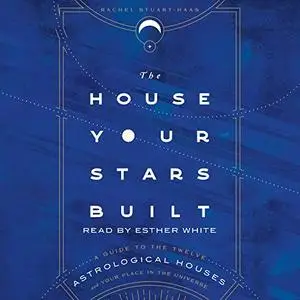The House Your Stars Built: A Guide to the Twelve Astrological Houses and Your Place in the Universe [Audiobook]