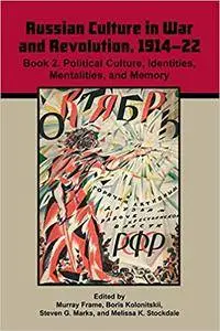 Russian Culture in War and Revolution, 1914-22: Book 2. Political Culture, Identities, Mentalities, and Memory