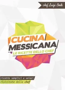 Chef Luigi Boile - Cucina messicana - Le ricette dello chef: Ricette semplici e veloci rivisitate dallo chef