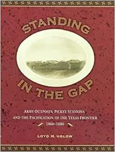 Standing in the Gap: Army Outposts, Picket Stations, and the Pacification of the Texas Frontier, 1866-1886