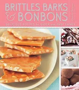 Brittles, Barks, and Bonbons: Delicious Recipes for Quick and Easy Candy
