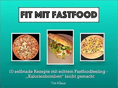 Fit mit Fastfood: 10 selfmade Rezepte mit echtem Fastfoodfeeling- Kalorienbomben leicht gemacht