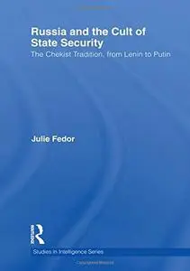Russia and the Cult of State Security: The Chekist Tradition, From Lenin to Putin