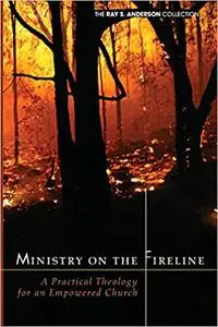 Ministry on the Fireline: A Practical Theology for an Empowered Church