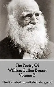 «The Poetry of William Cullen Bryant – Volume 2 – The Later Poems» by William Cullen Bryant