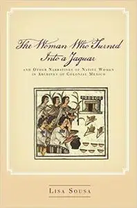 The Woman Who Turned Into a Jaguar, and Other Narratives of Native Women in Archives of Colonial Mexico