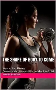 THE SHAPE OF BODY TO COME: Woman And Fitness. Female body recomposition: workout and diet