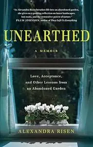Unearthed: Love, Acceptance, and Other Lessons from an Abandoned Garden