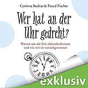 Wer hat an der Uhr gedreht? Warum uns die Zeit abhandenkommt und wie wir sie zurückgewinnen