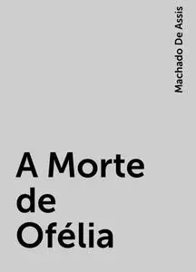 «A Morte de Ofélia» by Machado De Assis