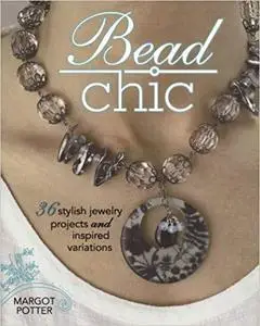 Bead Chic: 36 Stylish Jewelry Projects & Inspired Variations