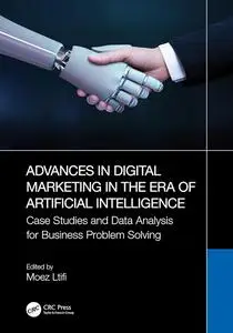Advances in Digital Marketing in the Era of Artificial Intelligence: Case Studies and Data Analysis for Business Problem Solvin
