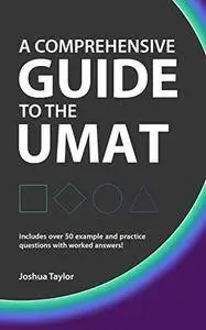 A Comprehensive Guide to the UMAT: Including over 50 example and practice questions with worked answers!