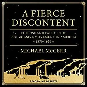 A Fierce Discontent: The Rise and Fall of the Progressive Movement in America, 1870-1920 [Audiobook]