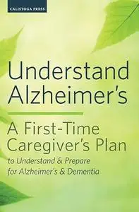 Understand Alzheimer's: A First-Time Caregiver's Plan to Understand & Prepare for Alzheimer's & Dementia