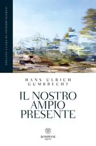 Hans Ulrich Gumbrecht - Il nostro ampio presente