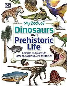 My Book of Dinosaurs and Prehistoric Life: Animals and plants to amaze, surprise, and astonish!