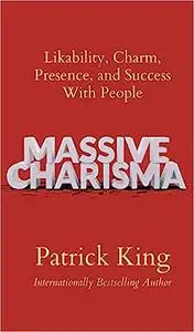 Massive Charisma: Likability, Charm, Presence, and Success With People