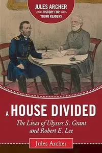 A House Divided: The Lives of Ulysses S. Grant and Robert E. Lee (Jules Archer History for Young Readers)