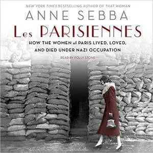 Les Parisiennes: How the Women of Paris Lived, Loved, and Died Under Nazi Occupation [Audiobook]