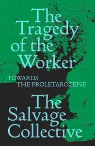 The Tragedy of the Worker: Towards the Proletarocene (Salvage Editions)