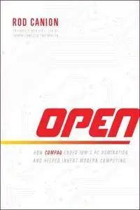 Open: How Compaq Ended IBM's PC Domination and Helped Invent Modern Computing