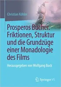 Prosperos Bücher. Friktionen, Struktur und die Grundzüge einer Monadologie des Films: Herausgegeben von Wolfgang Bock