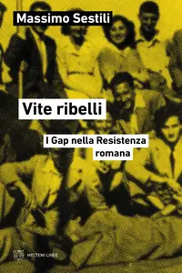 Vite ribelli. I Gap nella Resistenza romana - Massimo Sestili