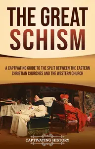 The Great Schism: A Captivating Guide to the Split between the Eastern Christian Churches and the Western Church