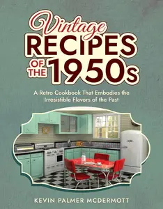 Vintage Recipes of the 1950s: A Retro Cookbook That Embodies the Irresistible Flavors of the Past