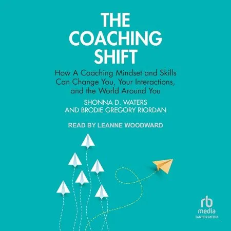 The Coaching Shift: How A Coaching Mindset and Skills Can Change You, Your Interactions, and the World Around You