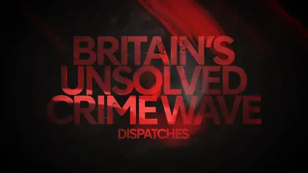 CH4. - Dispatches: Britain's Unsolved Crimewave (2024)