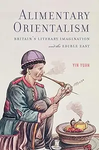 Alimentary Orientalism: Britain’s Literary Imagination and the Edible East