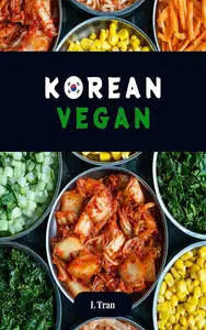 Korean Vegan: Plant-Based Cookbook: Explore the Flavorful World of Ethical Vegan Korean Cuisine