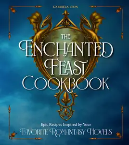 The Enchanted Feast Cookbook: Epic Recipes Inspired by Your Favorite Romantasy Novels