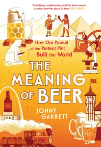 The Meaning of Beer: The Surprising Story of how Beer Made Us