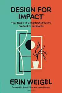 Design for Impact: Your Guide to Designing Effective Product Experiments