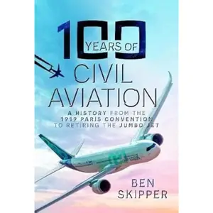 100 Years of Civil Aviation: A History from the 1919 Paris Convention to Retiring the Jumbo Jet