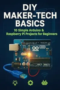 DIY Maker-Tech Basics: 10 Simple Arduino & Raspberry Pi Projects for Beginners