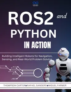ROS2 and Python in Action: Building Intelligent Robots for Navigation, Sensing, and Real-World Problem Solving