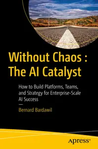 Without Chaos: The AI Catalyst: How to Build Platforms, Teams, and Strategy for Enterprise-Scale AI Success