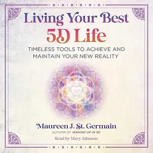 Living Your Best 5D Life: Timeless Tools to Achieve and Maintain Your New Reality [Audiobook]