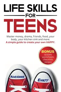 Life Skills for Teens: Master money, drama, friends, food, your body, your kitchen sink and more