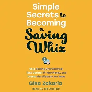 Simple Secrets to Becoming a Saving Whiz: Stop Feeling Overwhelmed, Take Control of Your Money and Create Lifestyle [Audiobook]