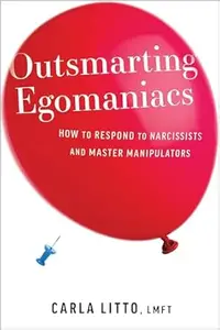 Outsmarting Egomaniacs: How to Respond to Narcissists and Master Manipulators