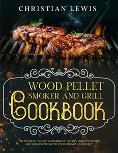 Wood Pellet Smoker and Grill Cookbook: The Ultimate Guide for Barbecue Lovers