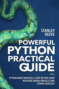 PYTHON PRACTICAL GUIDE: Python Made Practical: A Step-by-Step Guide with Real-World Projects and Coding Exercises