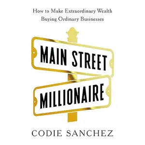 Main Street Millionaire: How to Make Extraordinary Wealth Buying Ordinary Businesses [Audiobook]