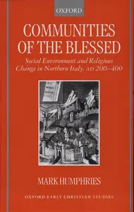 Communities of the Blessed: Social Environment and Religious Change in Northern Italy, AD 200-400 (Oxford Early Christian Studi