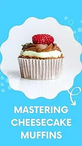 MASTERING CHEESECAKE MUFFINS: 50 Sensational Fusions of Creamy Bliss and Muffin Magic